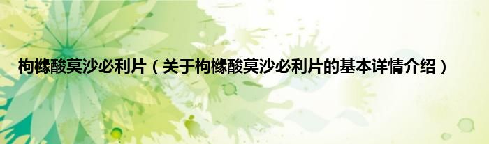 枸橼酸莫沙必利片（关于枸橼酸莫沙必利片的基本详情介绍）
