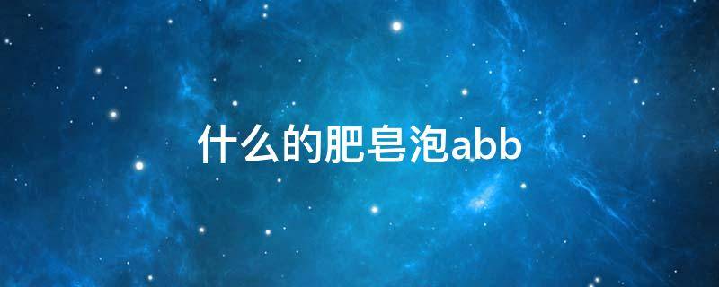 什么的肥皂泡abb