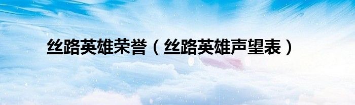 丝路英雄荣誉（丝路英雄声望表）