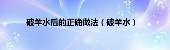 破羊水后的正确做法（破羊水）