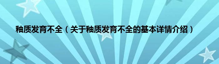 釉质发育不全（关于釉质发育不全的基本详情介绍）