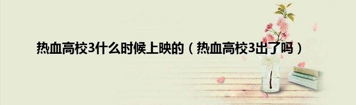 热血高校3什么时候上映的（热血高校3出了吗）