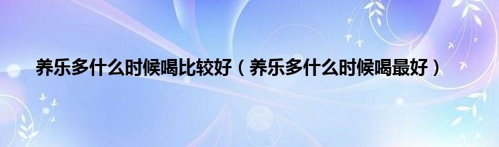 养乐多什么时候喝比较好（养乐多什么时候喝最好）