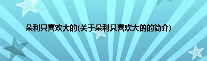 朵利只喜欢大的(关于朵利只喜欢大的的简介)