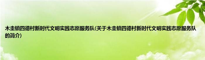 木圭镇四德村新时代文明实践志愿服务队(关于木圭镇四德村新时代文明实践志愿服务队的简介)