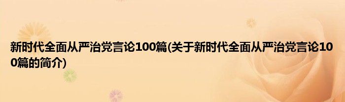 新时代全面从严治党言论100篇(关于新时代全面从严治党言论100篇的简介)