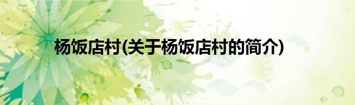 杨饭店村(关于杨饭店村的简介)