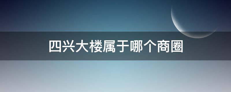四兴大楼属于哪个商圈
