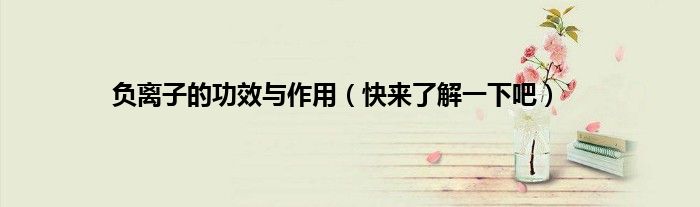 负离子的功效与作用（快来了解一下吧）