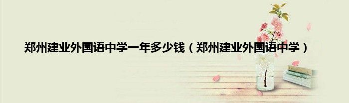 郑州建业外国语中学一年多少钱（郑州建业外国语中学）