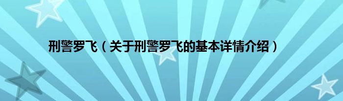 刑警罗飞（关于刑警罗飞的基本详情介绍）