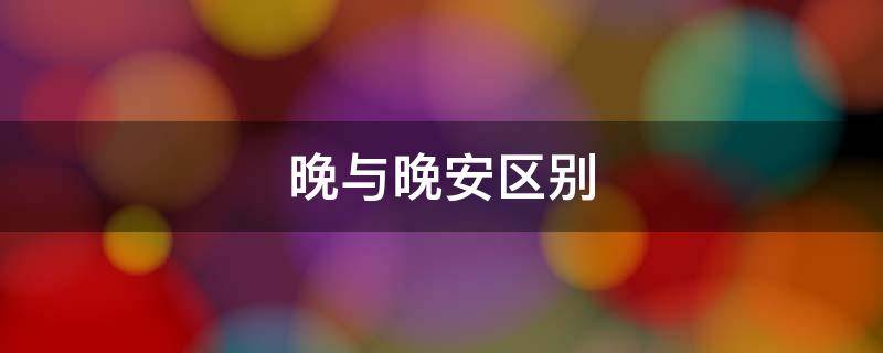 晚与晚安区别