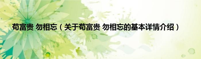 苟富贵 勿相忘（关于苟富贵 勿相忘的基本详情介绍）