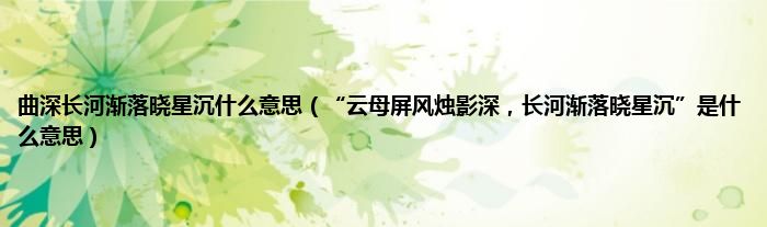 曲深长河渐落晓星沉什么意思（“云母屏风烛影深，长河渐落晓星沉”是什么意思）