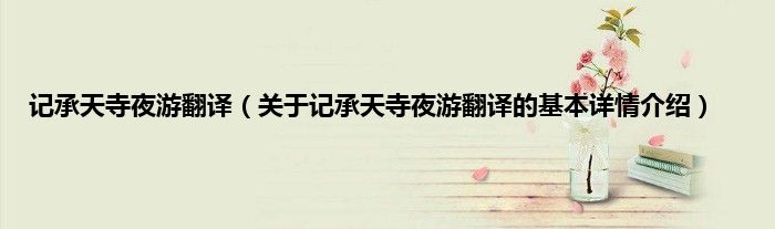 记承天寺夜游翻译（关于记承天寺夜游翻译的基本详情介绍）