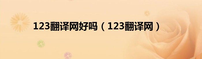 123翻译网好吗（123翻译网）